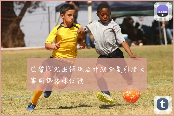 巴黎FC完成保级后计划今夏引进马赛前锋格林伍德