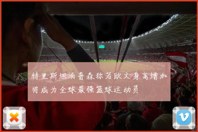 特里斯坦汤普森称若欧文身高增加将成为全球最强篮球运动员