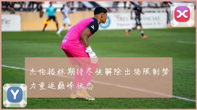 杰伦格林期待尽快解除出场限制努力重返巅峰状态