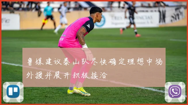 鲁媒建议泰山队尽快确定理想中场外援并展开积极接洽