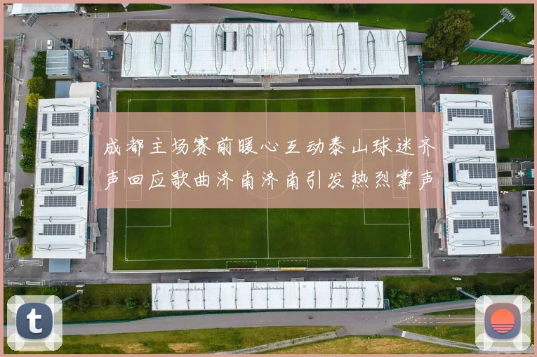 成都主场赛前暖心互动泰山球迷齐声回应歌曲济南济南引发热烈掌声