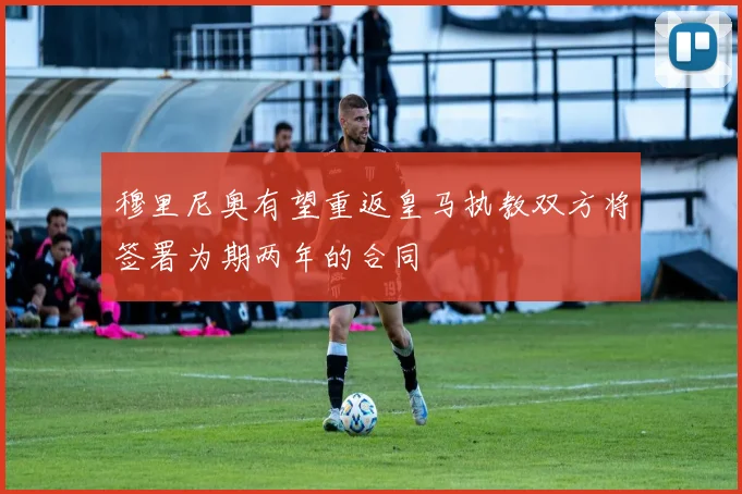 穆里尼奥有望重返皇马执教双方将签署为期两年的合同
